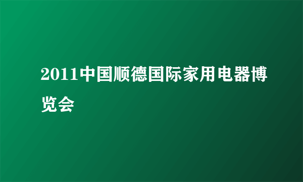 2011中国顺德国际家用电器博览会