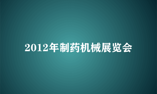 2012年制药机械展览会