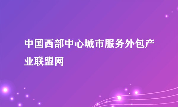 中国西部中心城市服务外包产业联盟网