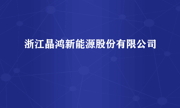 浙江晶鸿新能源股份有限公司