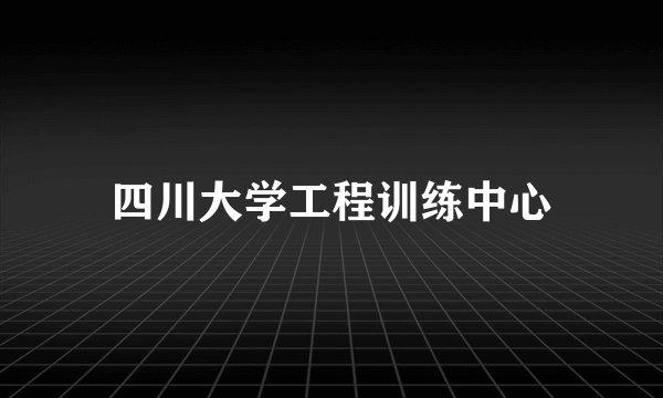 四川大学工程训练中心