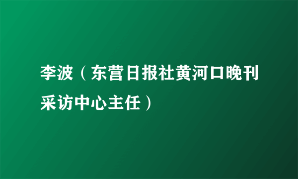 李波（东营日报社黄河口晚刊采访中心主任）