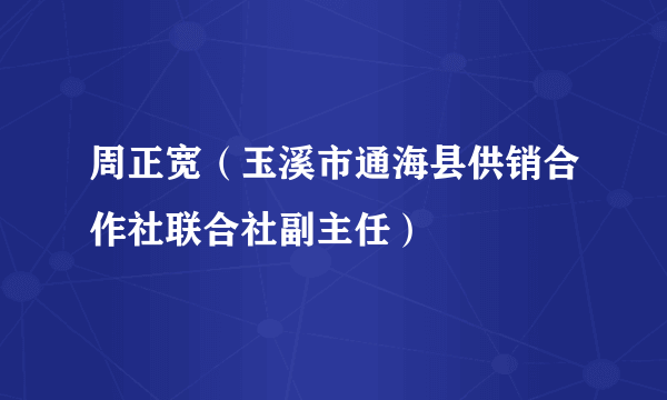 周正宽（玉溪市通海县供销合作社联合社副主任）