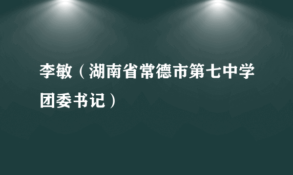 李敏（湖南省常德市第七中学团委书记）