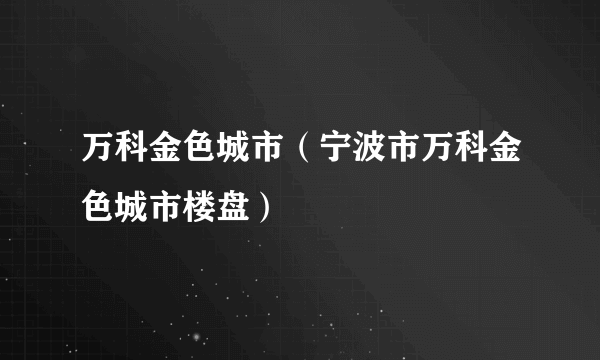 万科金色城市（宁波市万科金色城市楼盘）