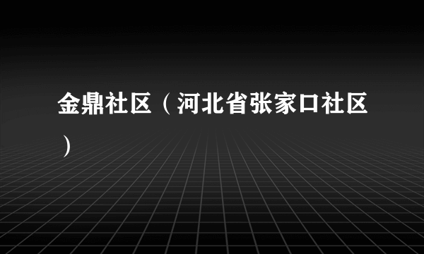 金鼎社区（河北省张家口社区）