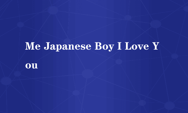 Me Japanese Boy I Love You