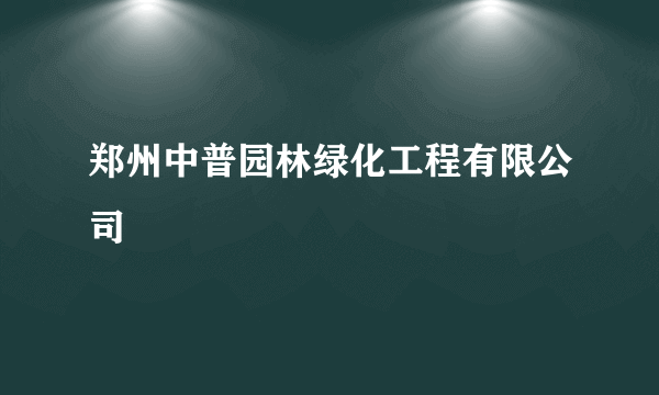 郑州中普园林绿化工程有限公司