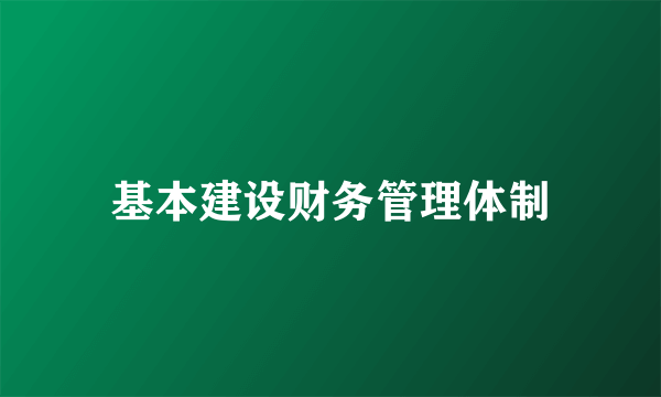 基本建设财务管理体制