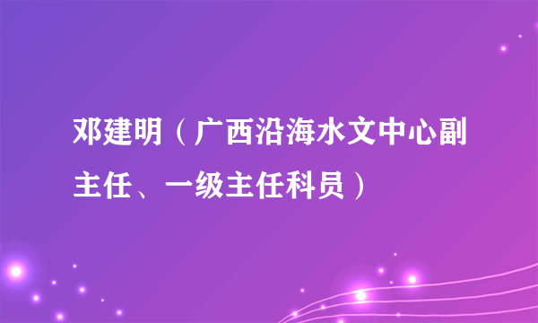 邓建明（广西沿海水文中心副主任、一级主任科员）