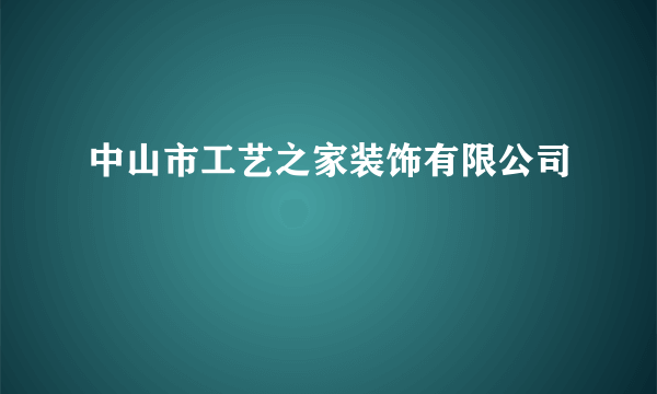 中山市工艺之家装饰有限公司