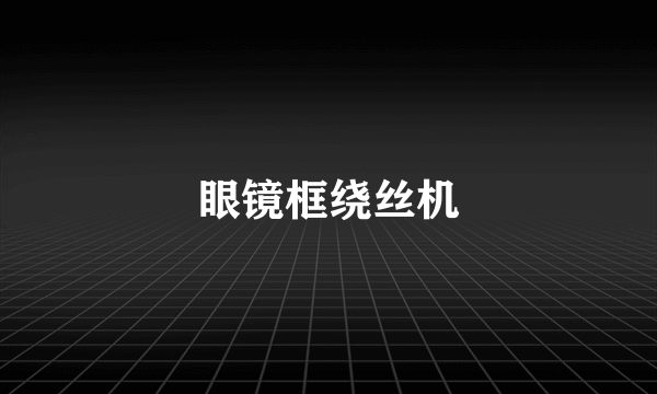 眼镜框绕丝机