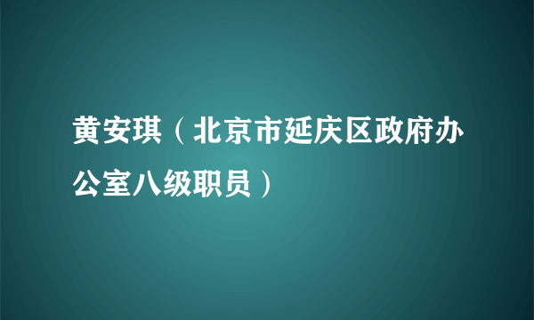 黄安琪（北京市延庆区政府办公室八级职员）