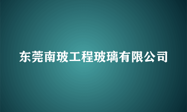 东莞南玻工程玻璃有限公司