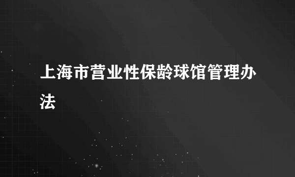 上海市营业性保龄球馆管理办法