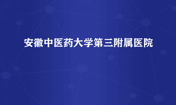 安徽中医药大学第三附属医院