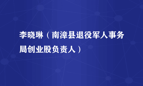 李晓琳（南漳县退役军人事务局创业股负责人）