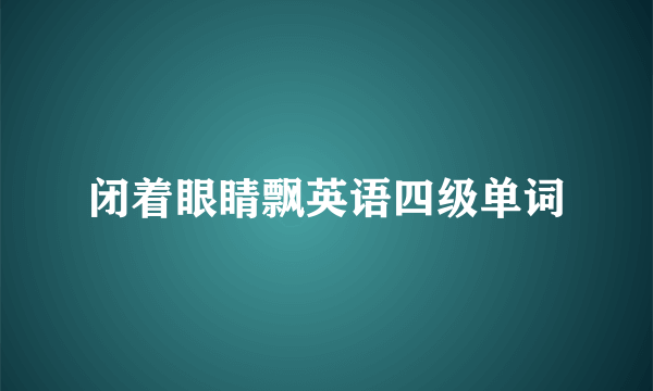 闭着眼睛飘英语四级单词