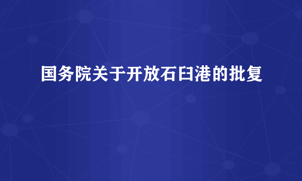 国务院关于开放石臼港的批复