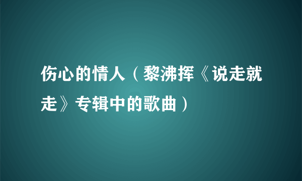 伤心的情人（黎沸挥《说走就走》专辑中的歌曲）