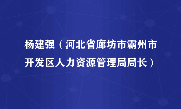 杨建强（河北省廊坊市霸州市开发区人力资源管理局局长）