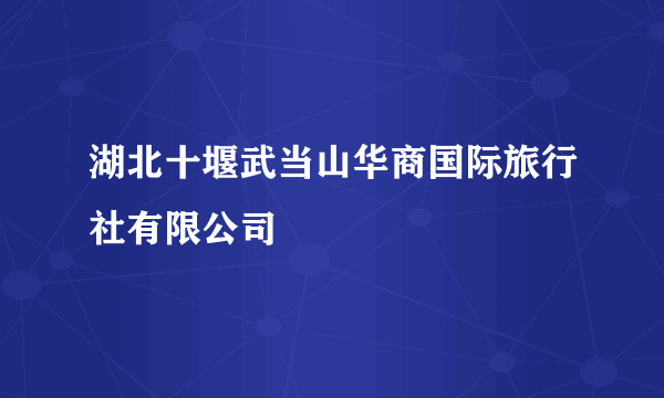 湖北十堰武当山华商国际旅行社有限公司