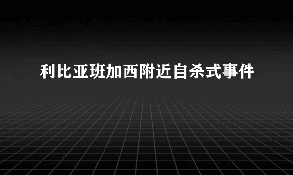 利比亚班加西附近自杀式事件