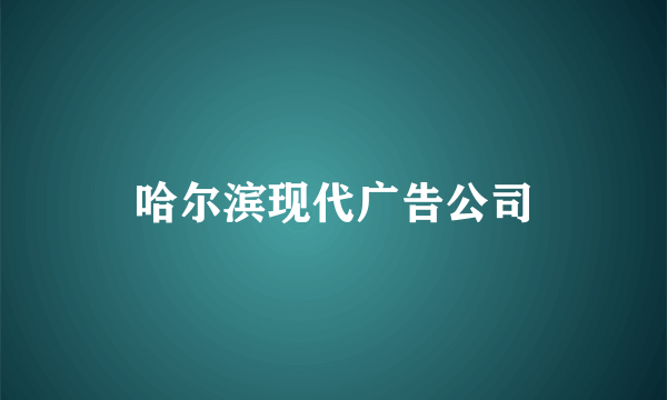 哈尔滨现代广告公司