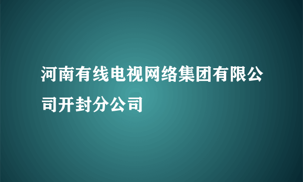 河南有线电视网络集团有限公司开封分公司