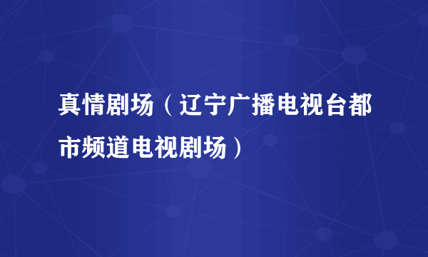 真情剧场（辽宁广播电视台都市频道电视剧场）