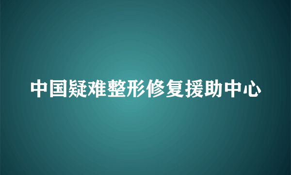 中国疑难整形修复援助中心