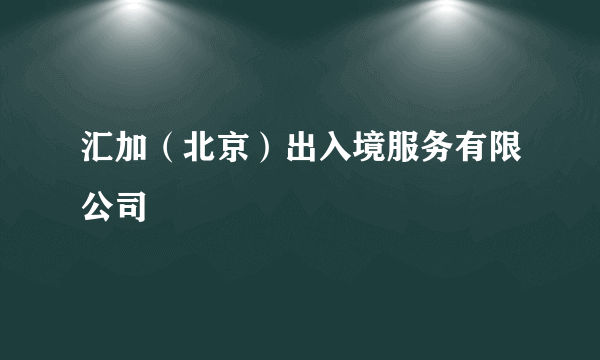 汇加（北京）出入境服务有限公司