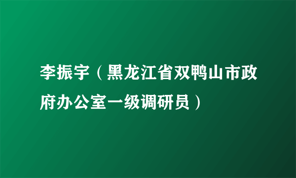 李振宇（黑龙江省双鸭山市政府办公室一级调研员）