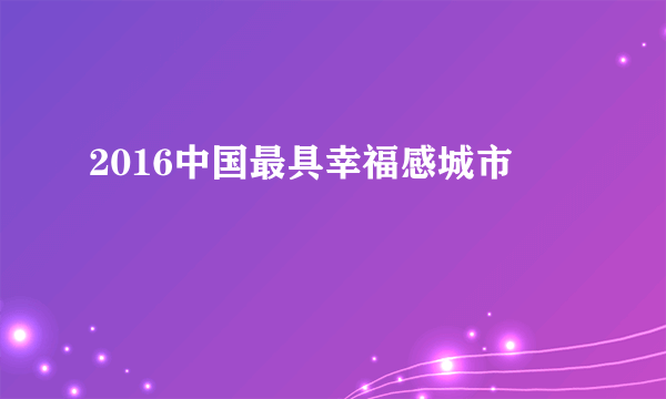 2016中国最具幸福感城市