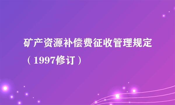 矿产资源补偿费征收管理规定（1997修订）