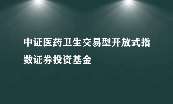 中证医药卫生交易型开放式指数证券投资基金