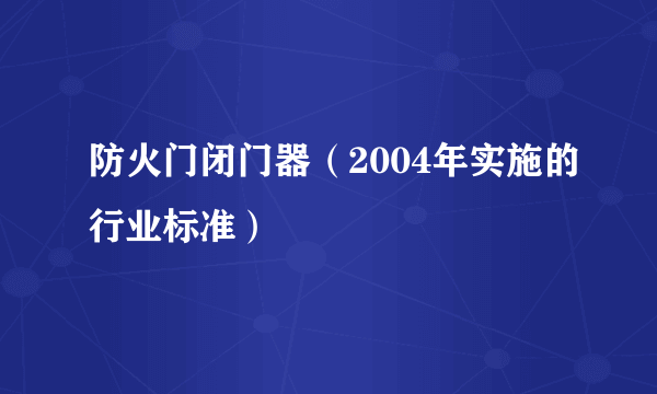 防火门闭门器（2004年实施的行业标准）