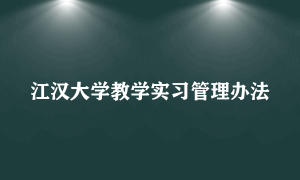 江汉大学教学实习管理办法