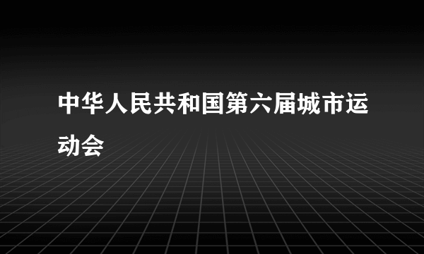 中华人民共和国第六届城市运动会