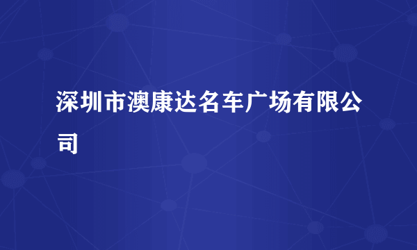 深圳市澳康达名车广场有限公司