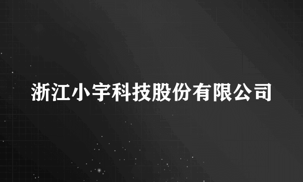 浙江小宇科技股份有限公司