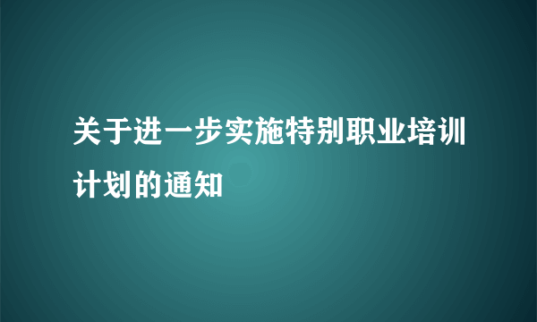 关于进一步实施特别职业培训计划的通知