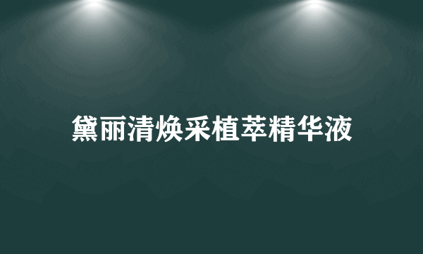 黛丽清焕采植萃精华液