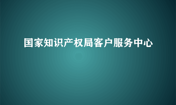 国家知识产权局客户服务中心