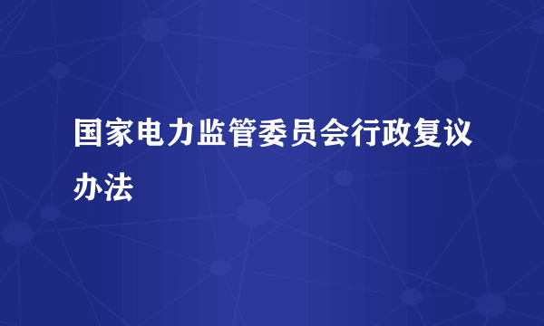 国家电力监管委员会行政复议办法