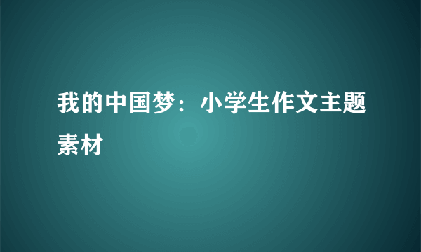 我的中国梦：小学生作文主题素材