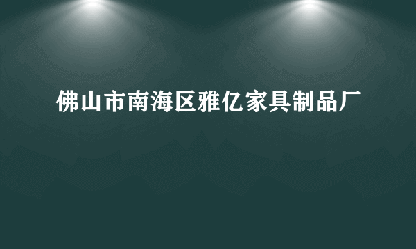 佛山市南海区雅亿家具制品厂