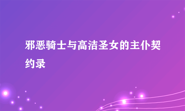 邪恶骑士与高洁圣女的主仆契约录