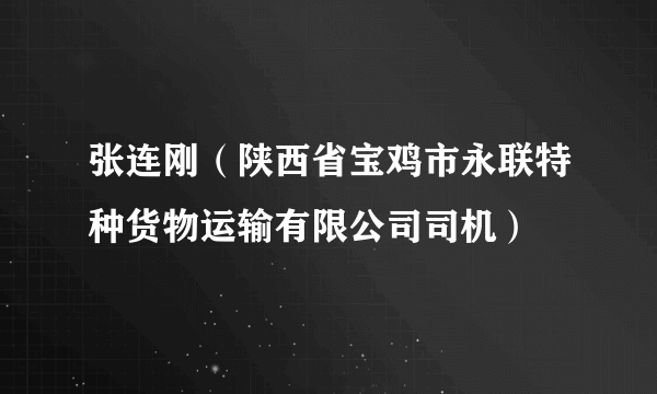 张连刚（陕西省宝鸡市永联特种货物运输有限公司司机）