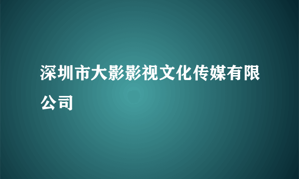 深圳市大影影视文化传媒有限公司